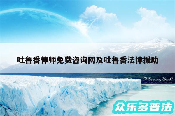 吐鲁番律师免费咨询网及吐鲁番法律援助