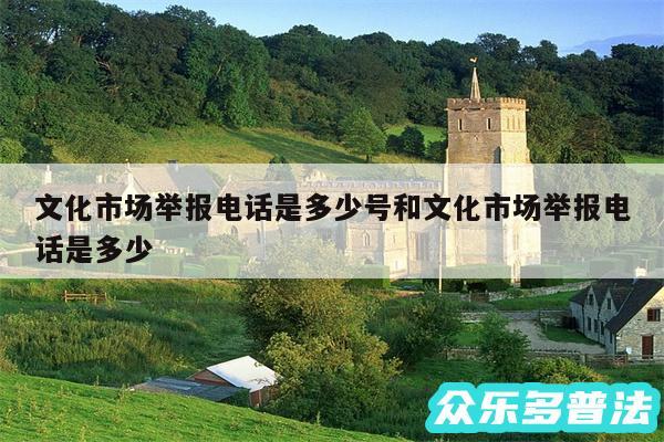 文化市场举报电话是多少号和文化市场举报电话是多少