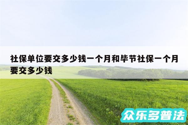 社保单位要交多少钱一个月和毕节社保一个月要交多少钱