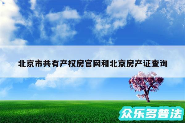北京市共有产权房官网和北京房产证查询