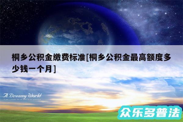 桐乡公积金缴费标准及桐乡公积金最高额度多少钱一个月