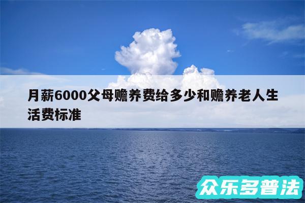 月薪6000父母赡养费给多少和赡养老人生活费标准