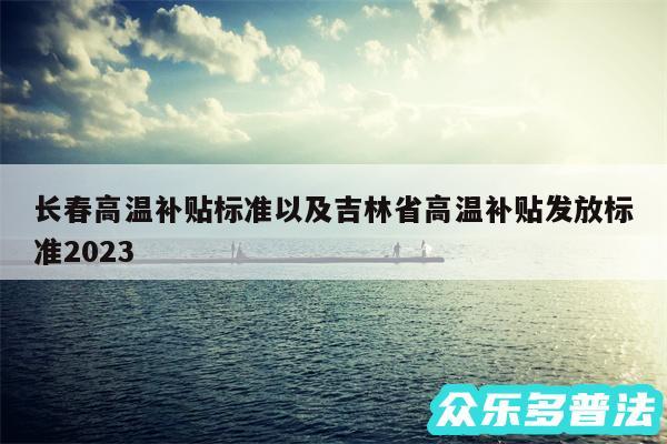 长春高温补贴标准以及吉林省高温补贴发放标准2024
