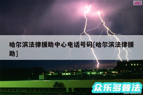 哈尔滨法律援助中心电话号码及哈尔滨法律援助