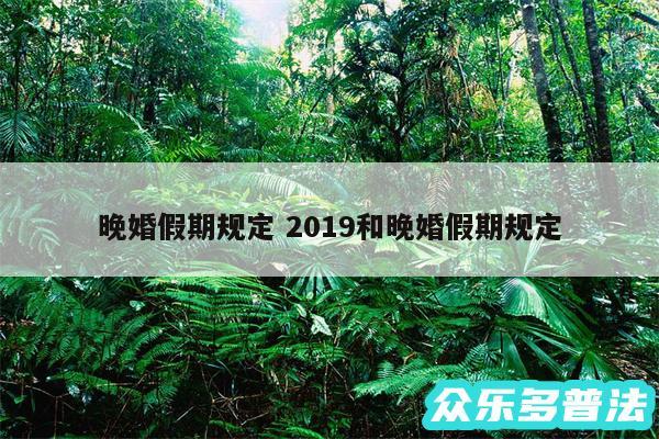晚婚假期规定 2019和晚婚假期规定