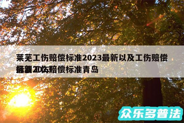 莱芜工伤赔偿标准2024最新以及工伤赔偿标准2024
最新工伤赔偿标准青岛