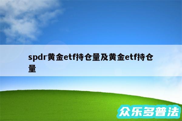 spdr黄金etf持仓量及黄金etf持仓量