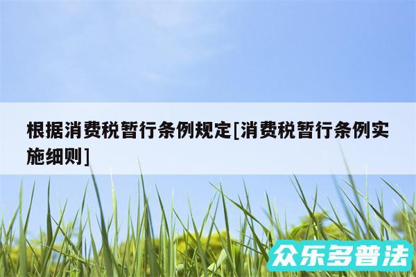 根据消费税暂行条例规定及消费税暂行条例实施细则