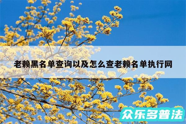 老赖黑名单查询以及怎么查老赖名单执行网