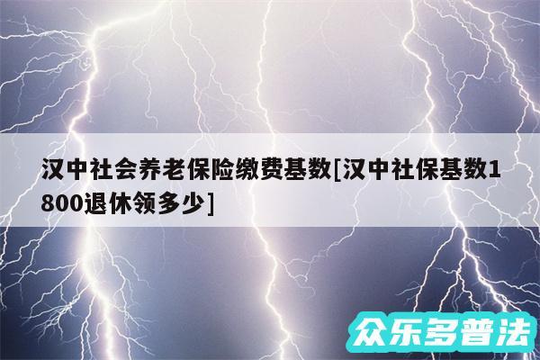 汉中社会养老保险缴费基数及汉中社保基数1800退休领多少