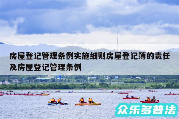 房屋登记管理条例实施细则房屋登记簿的责任及房屋登记管理条例