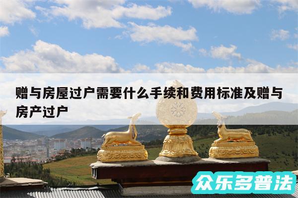 赠与房屋过户需要什么手续和费用标准及赠与房产过户