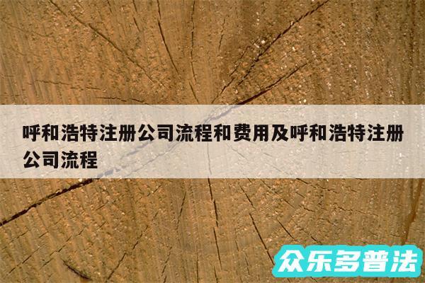 呼和浩特注册公司流程和费用及呼和浩特注册公司流程