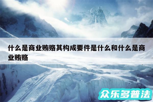 什么是商业贿赂其构成要件是什么和什么是商业贿赂