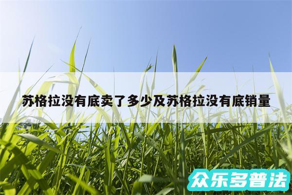 苏格拉没有底卖了多少及苏格拉没有底销量