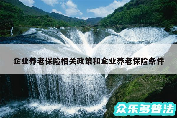 企业养老保险相关政策和企业养老保险条件