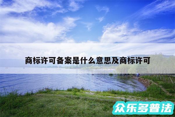 商标许可备案是什么意思及商标许可