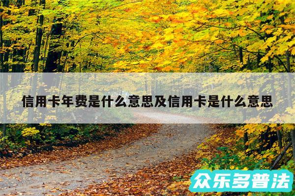 信用卡年费是什么意思及信用卡是什么意思