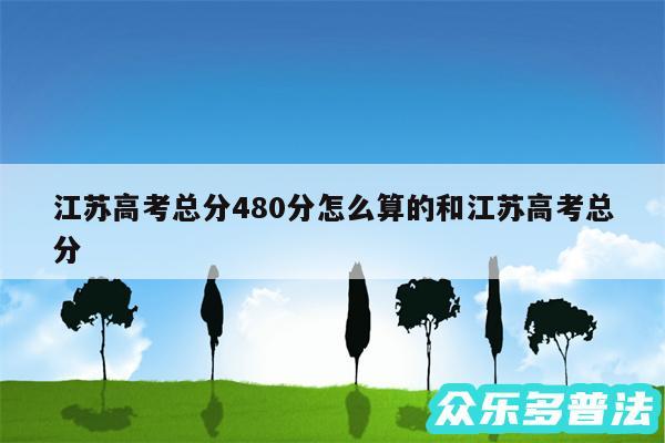 江苏高考总分480分怎么算的和江苏高考总分