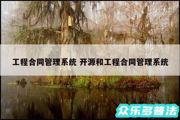 工程合同管理系统 开源和工程合同管理系统