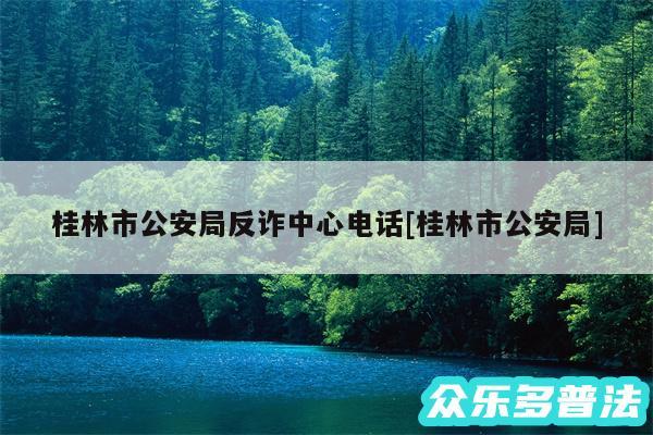 桂林市公安局反诈中心电话及桂林市公安局