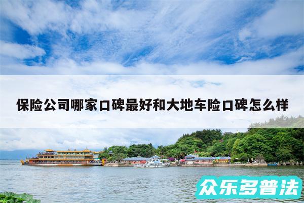 保险公司哪家口碑最好和大地车险口碑怎么样