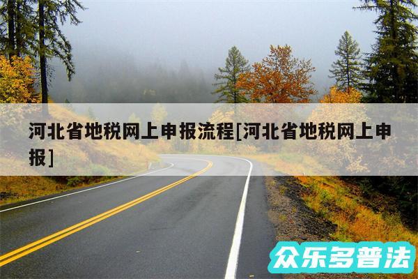 河北省地税网上申报流程及河北省地税网上申报