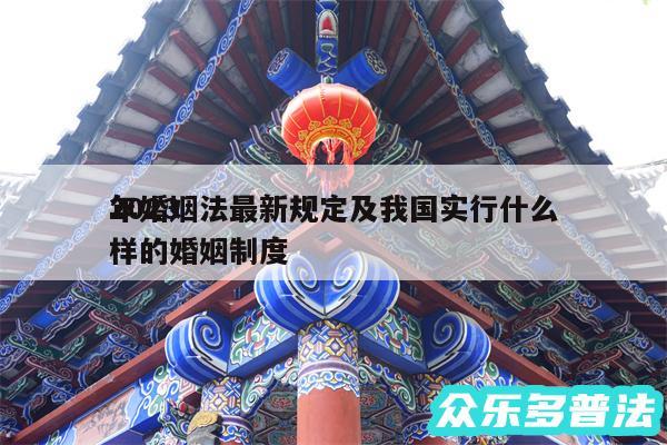 2024
年婚姻法最新规定及我国实行什么样的婚姻制度