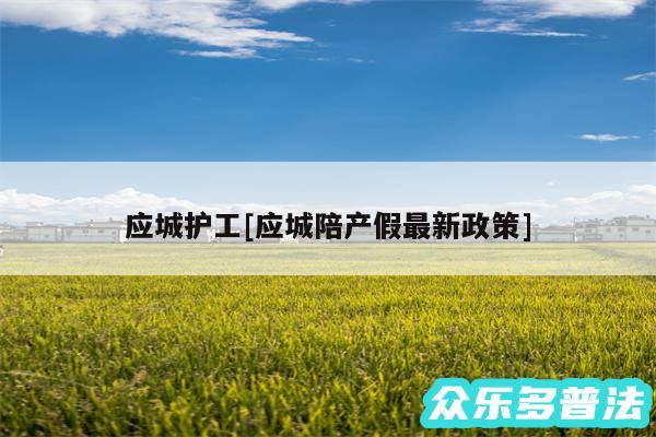 应城护工及应城陪产假最新政策