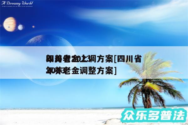 四川省2024
年养老金上调方案及四川省2024
年养老金调整方案