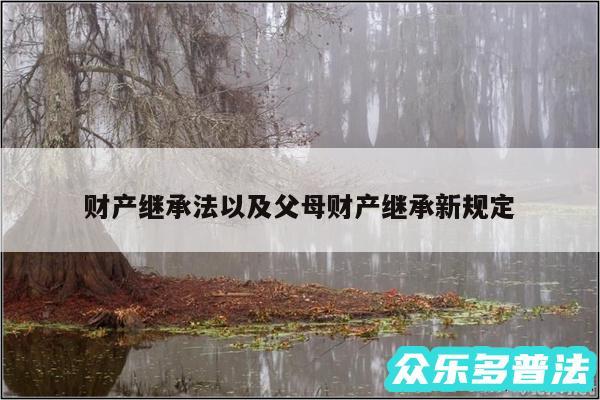 财产继承法以及父母财产继承新规定