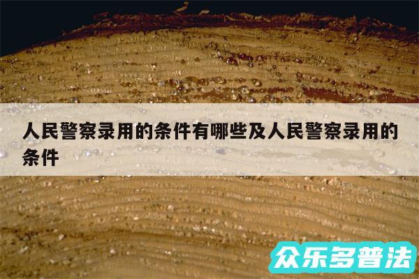人民警察录用的条件有哪些及人民警察录用的条件