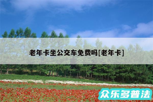 老年卡坐公交车免费吗及老年卡