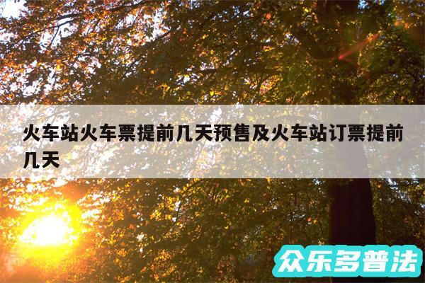 火车站火车票提前几天预售及火车站订票提前几天