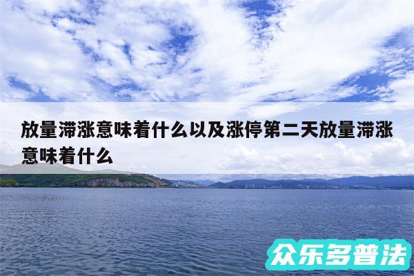 放量滞涨意味着什么以及涨停第二天放量滞涨意味着什么