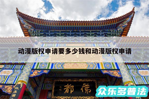 动漫版权申请要多少钱和动漫版权申请