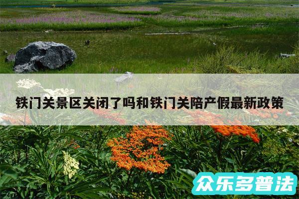 铁门关景区关闭了吗和铁门关陪产假最新政策