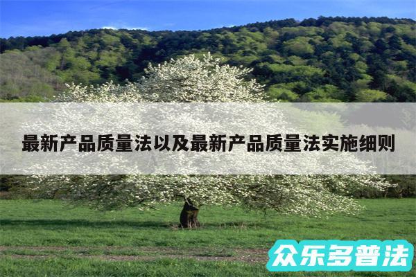 最新产品质量法以及最新产品质量法实施细则