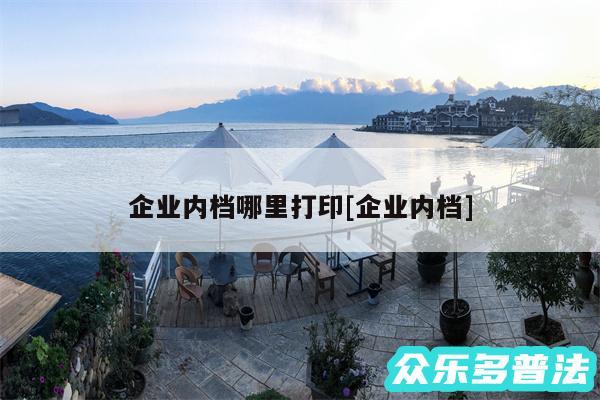 企业内档哪里打印及企业内档