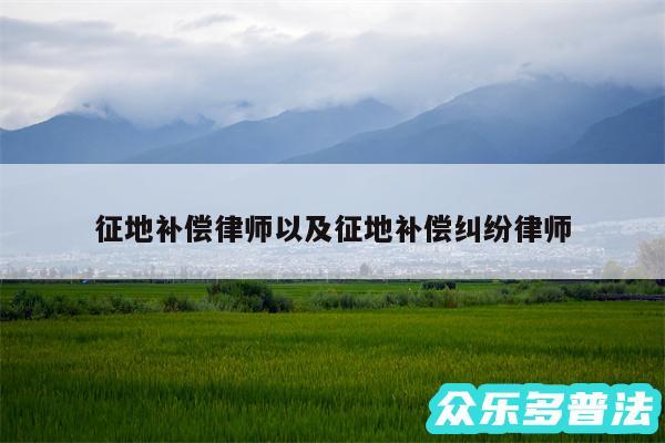 征地补偿律师以及征地补偿纠纷律师