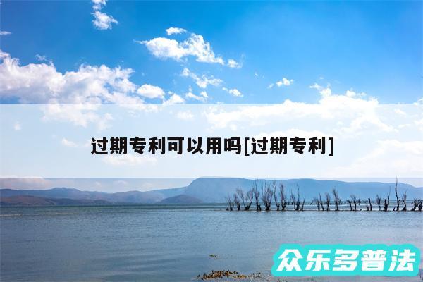 过期专利可以用吗及过期专利
