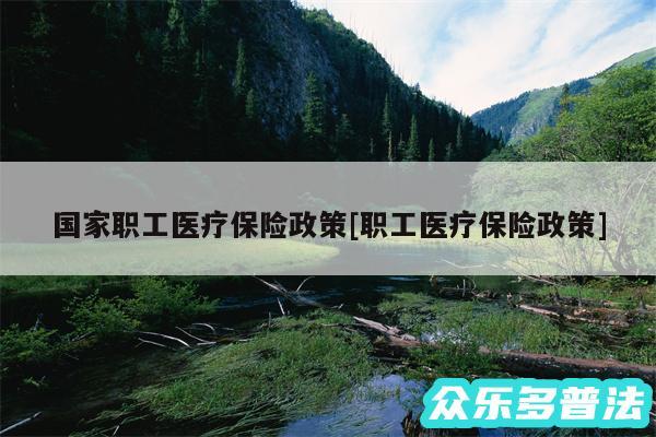 国家职工医疗保险政策及职工医疗保险政策