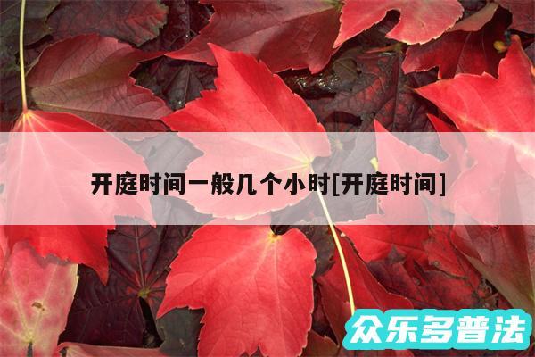 开庭时间一般几个小时及开庭时间