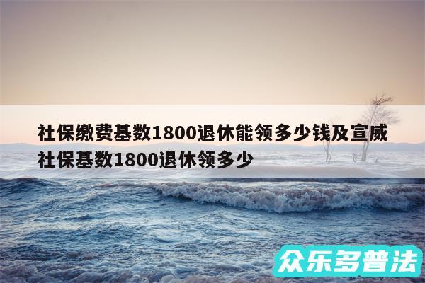社保缴费基数1800退休能领多少钱及宣威社保基数1800退休领多少