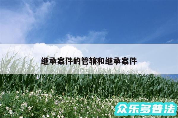继承案件的管辖和继承案件
