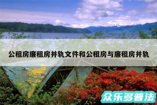 公租房廉租房并轨文件和公租房与廉租房并轨