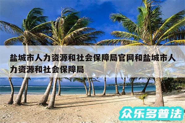 盐城市人力资源和社会保障局官网和盐城市人力资源和社会保障局