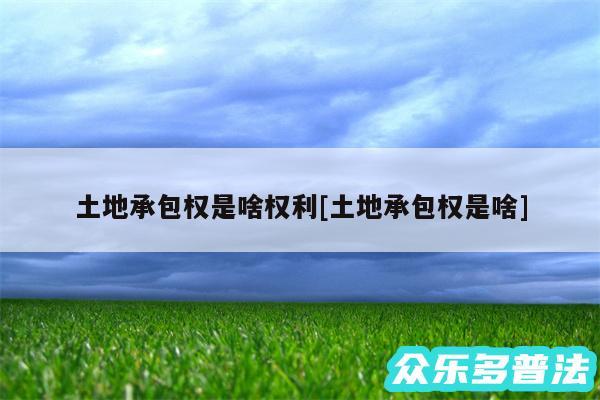 土地承包权是啥权利及土地承包权是啥