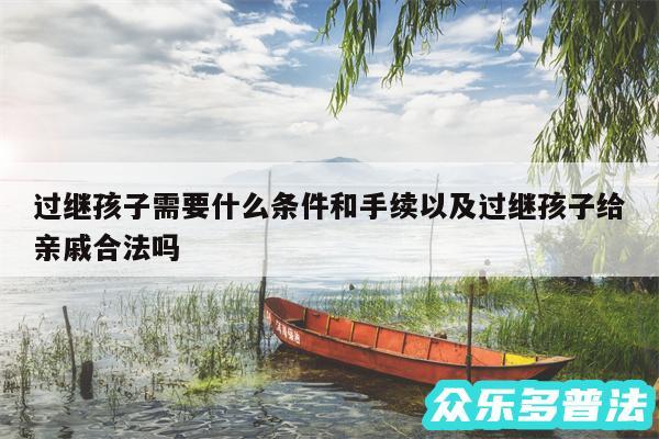 过继孩子需要什么条件和手续以及过继孩子给亲戚合法吗