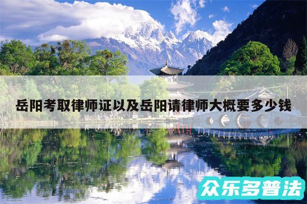 岳阳考取律师证以及岳阳请律师大概要多少钱